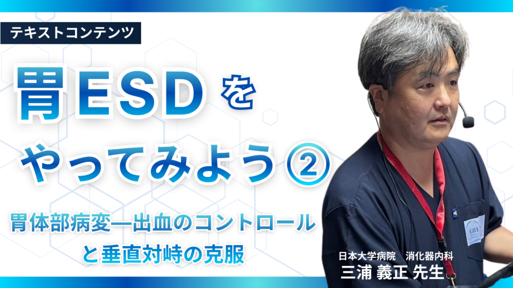 胃ESDをやってみよう②　胃体部病変―出血のコントロールと垂直対峙の克服